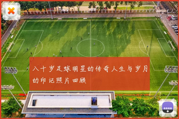 八十岁足球明星的传奇人生与岁月的印记照片回顾