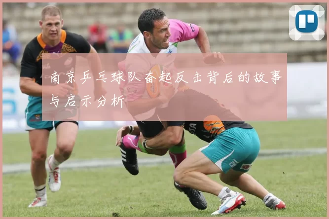 南京乒乓球队奋起反击背后的故事与启示分析