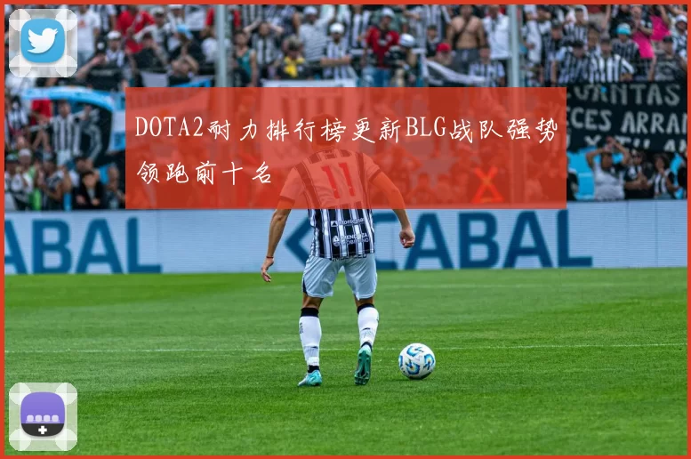 DOTA2耐力排行榜更新BLG战队强势领跑前十名