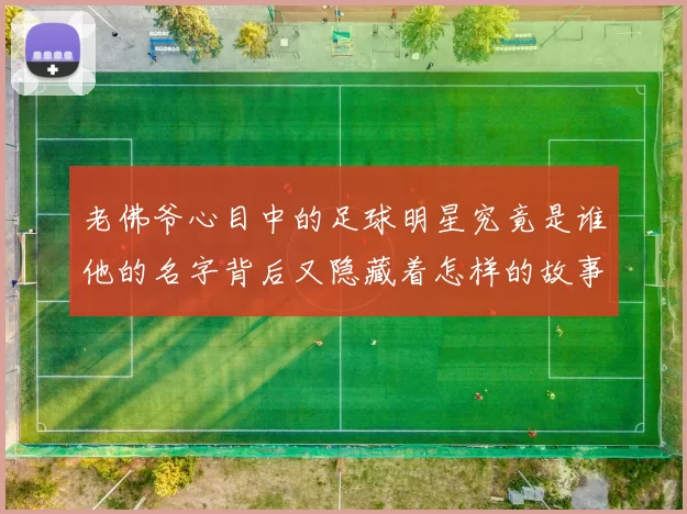 老佛爷心目中的足球明星究竟是谁他的名字背后又隐藏着怎样的故事