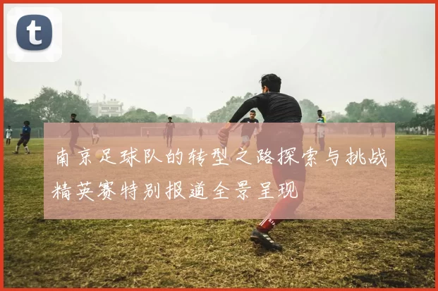 南京足球队的转型之路探索与挑战精英赛特别报道全景呈现
