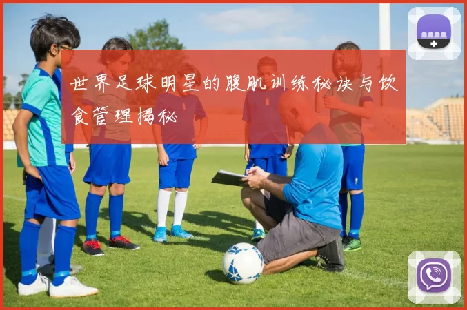 世界足球明星的腹肌训练秘诀与饮食管理揭秘