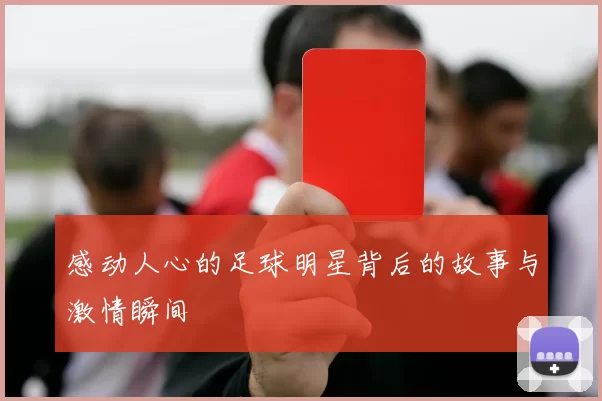 感动人心的足球明星背后的故事与激情瞬间