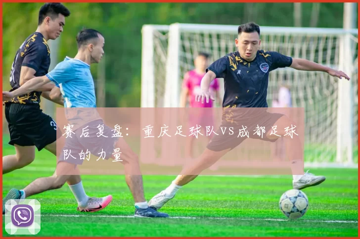 赛后复盘：重庆足球队vs成都足球队的力量