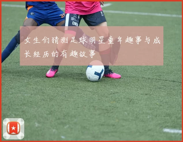 女生们猜测足球明星童年趣事与成长经历的有趣故事