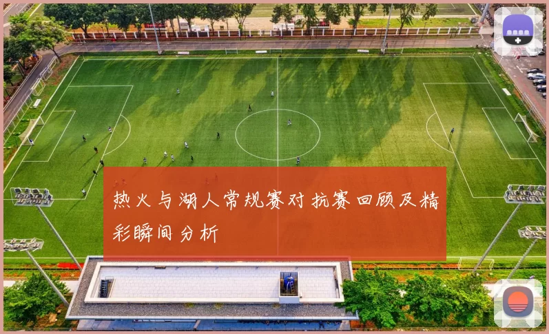热火与湖人常规赛对抗赛回顾及精彩瞬间分析