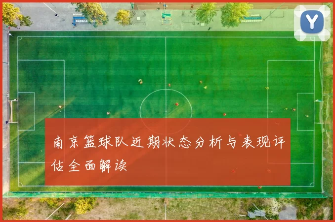 南京篮球队近期状态分析与表现评估全面解读
