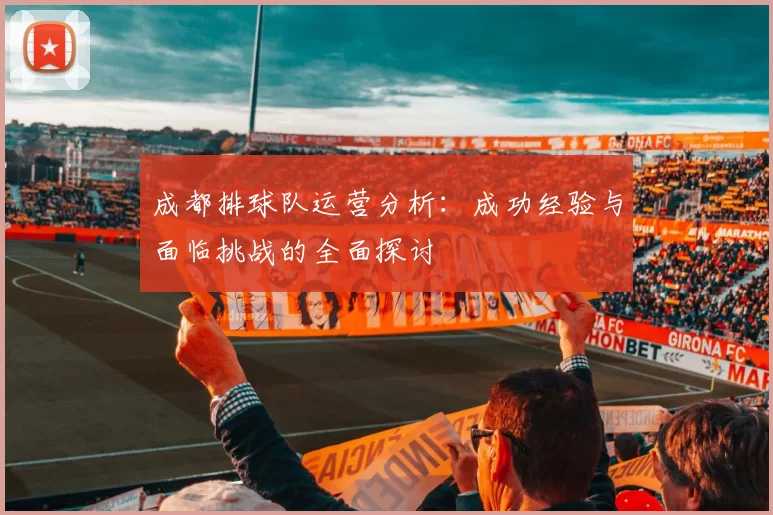 成都排球队运营分析：成功经验与面临挑战的全面探讨