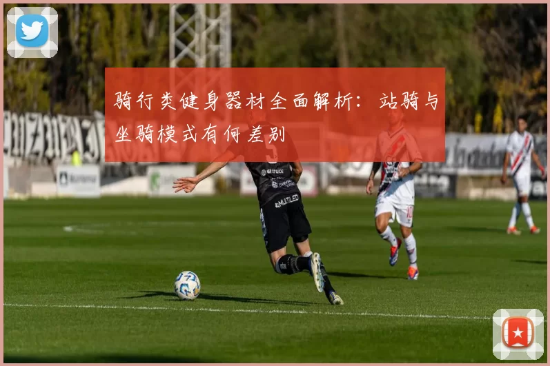 骑行类健身器材全面解析：站骑与坐骑模式有何差别