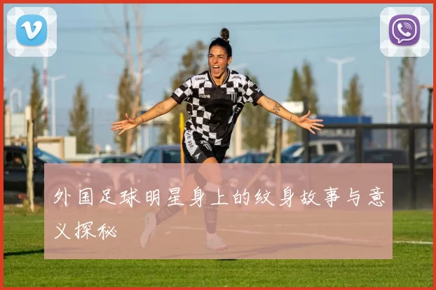 外国足球明星身上的纹身故事与意义探秘