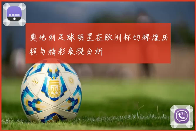 奥地利足球明星在欧洲杯的辉煌历程与精彩表现分析