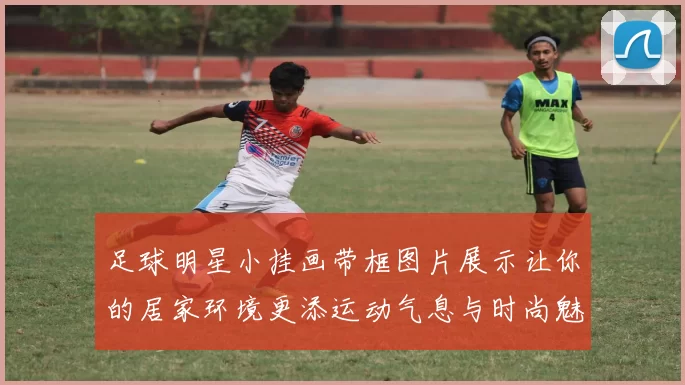 足球明星小挂画带框图片展示让你的居家环境更添运动气息与时尚魅力